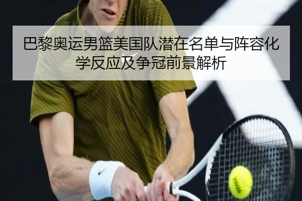 巴黎奥运男篮美国队潜在名单与阵容化学反应及争冠前景解析
