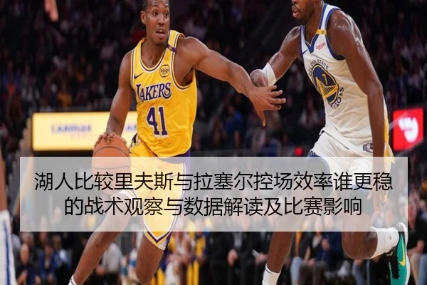 湖人比较里夫斯与拉塞尔控场效率谁更稳的战术观察与数据解读及比赛影响