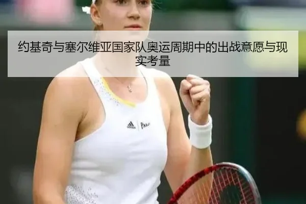 约基奇与塞尔维亚国家队奥运周期中的出战意愿与现实考量