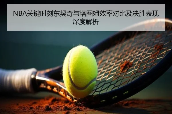 NBA关键时刻东契奇与塔图姆效率对比及决胜表现深度解析