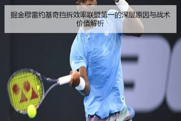 掘金穆雷约基奇挡拆效率联盟第一的深层原因与战术价值解析