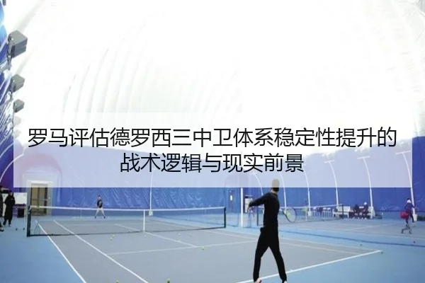 罗马评估德罗西三中卫体系稳定性提升的战术逻辑与现实前景
