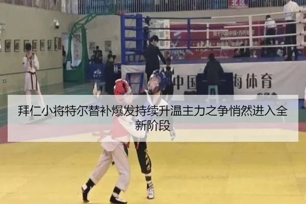 拜仁小将特尔替补爆发持续升温主力之争悄然进入全新阶段