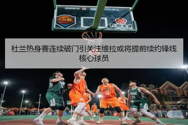 杜兰热身赛连续破门引关注维拉或将提前续约锋线核心球员