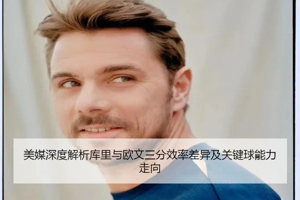 美媒深度解析库里与欧文三分效率差异及关键球能力走向